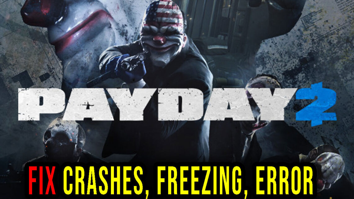 PAYDAY 2 Crashes, freezing, error codes, and launching problems fix