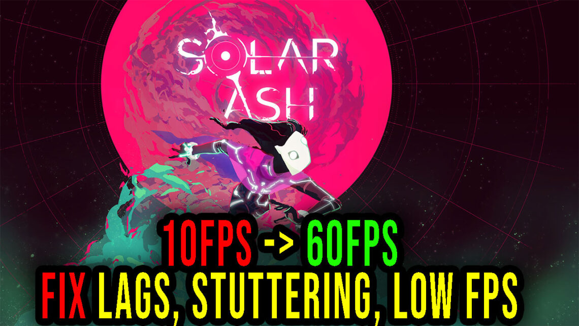 Solar Ash – Lags, stuttering issues and low FPS – fix it!