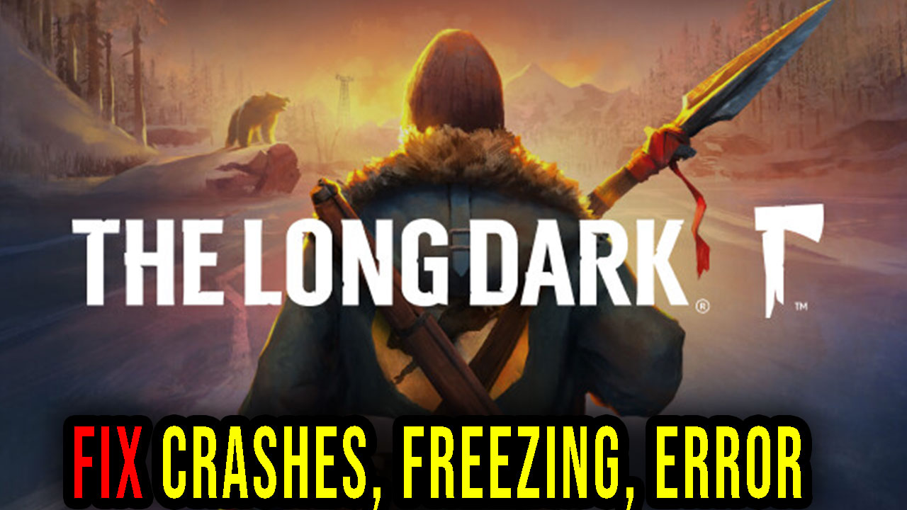 the-long-dark-crashes-freezing-error-codes-and-launching-problems-fix-it-games-manuals