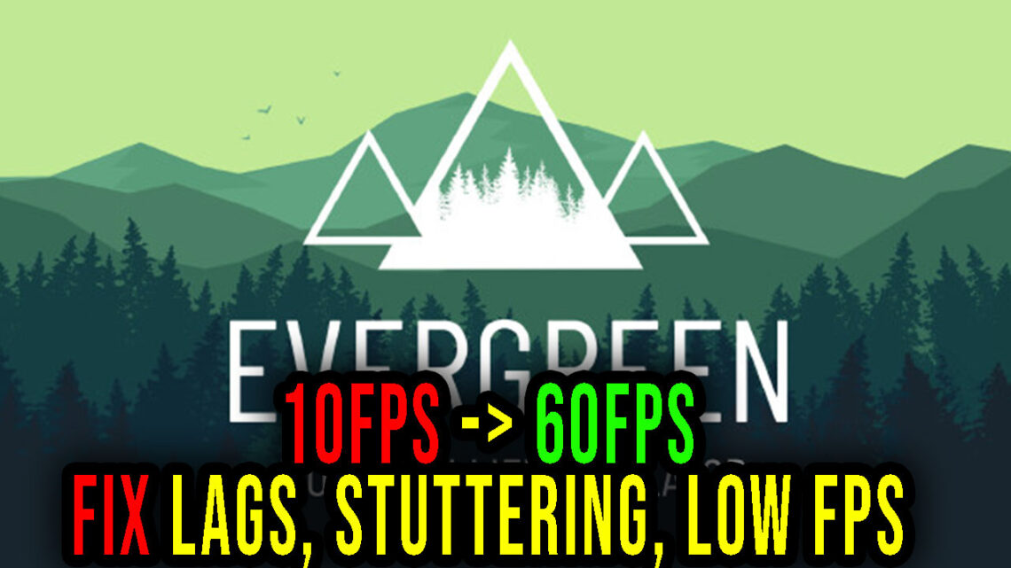 Evergreen – Lags, stuttering issues and low FPS – fix it!