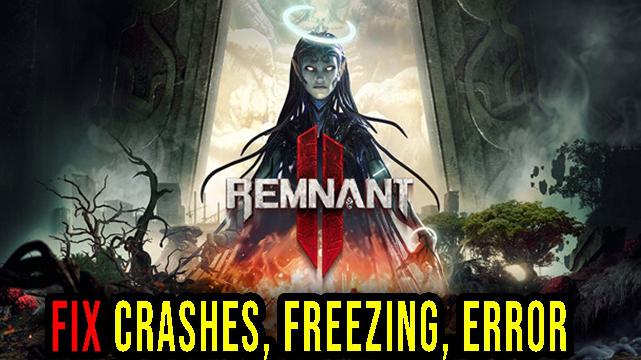 Remnant 2 - Crashes, freezing, error codes, and launching problems ...