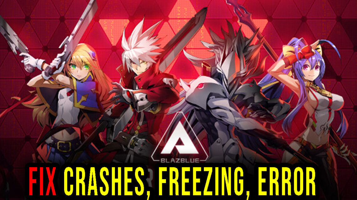 BlazBlue Entropy Effect – Crashes, freezing, error codes, and launching problems – fix it!