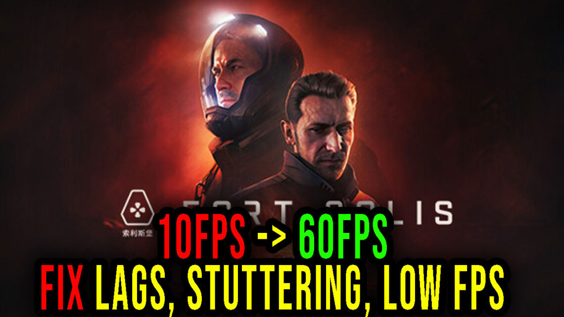 Fort Solis – Lags, stuttering issues and low FPS – fix it!