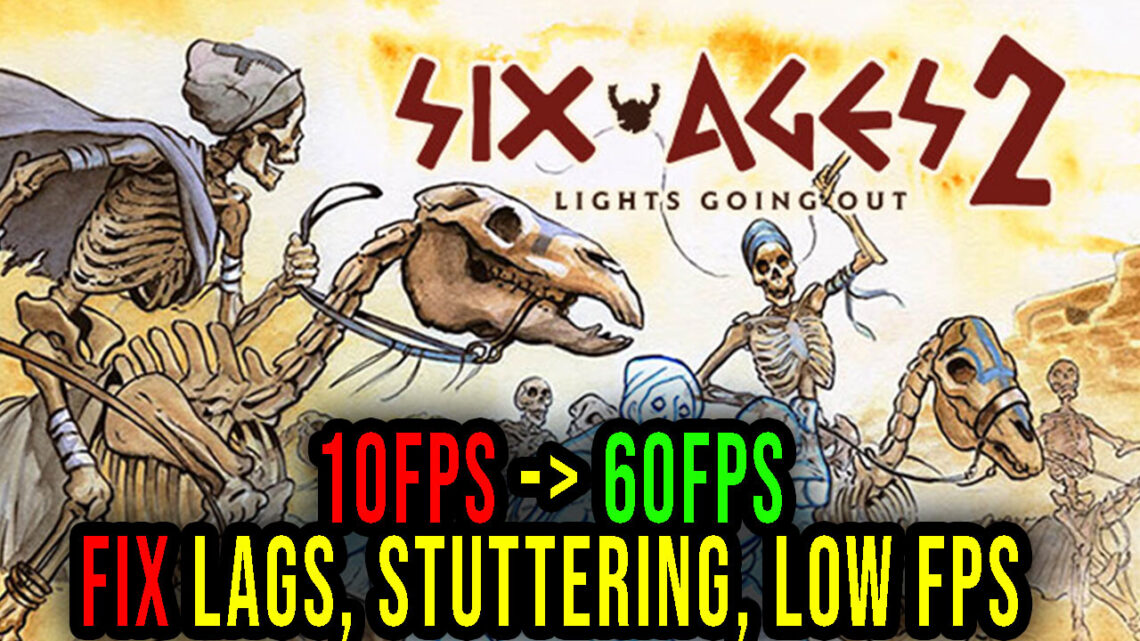 Six Ages 2: Lights Going Out – Lags, stuttering issues and low FPS – fix it!