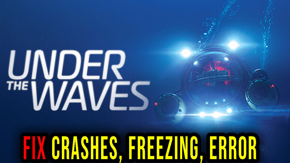 Under The Waves – Crashes, freezing, error codes, and launching problems – fix it!