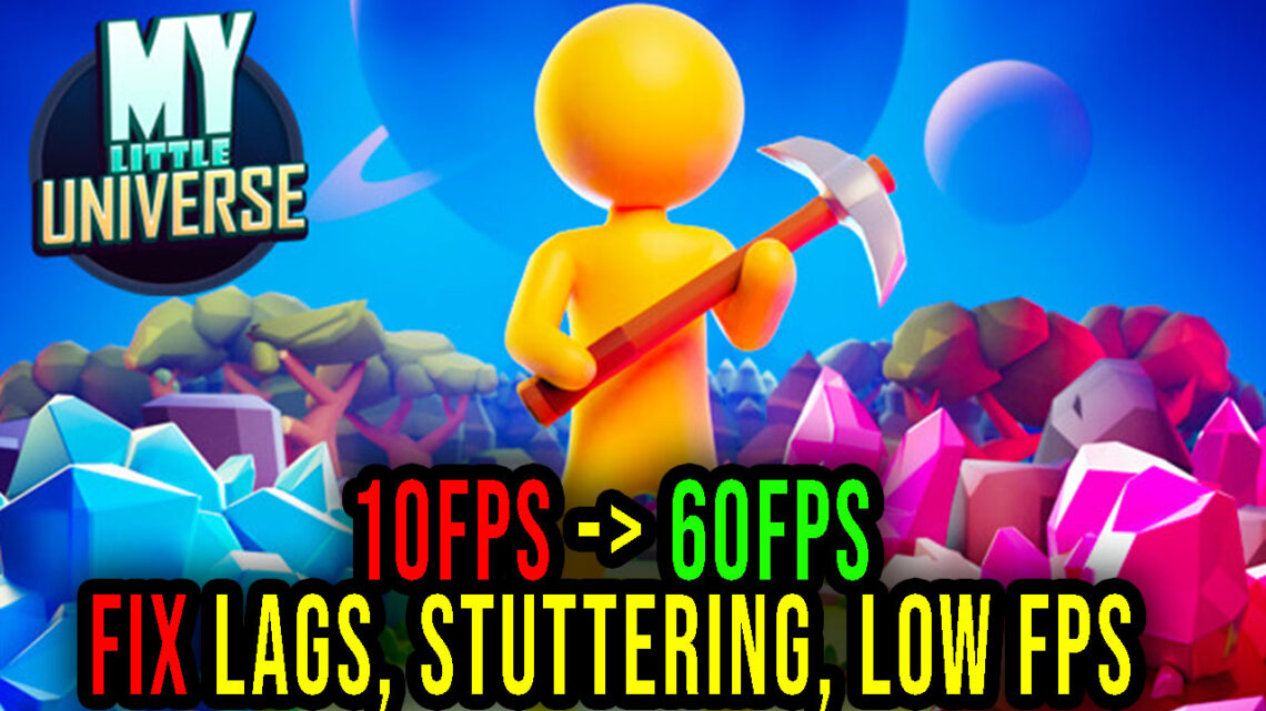 My Little Universe – Lags, stuttering issues and low FPS – fix it!