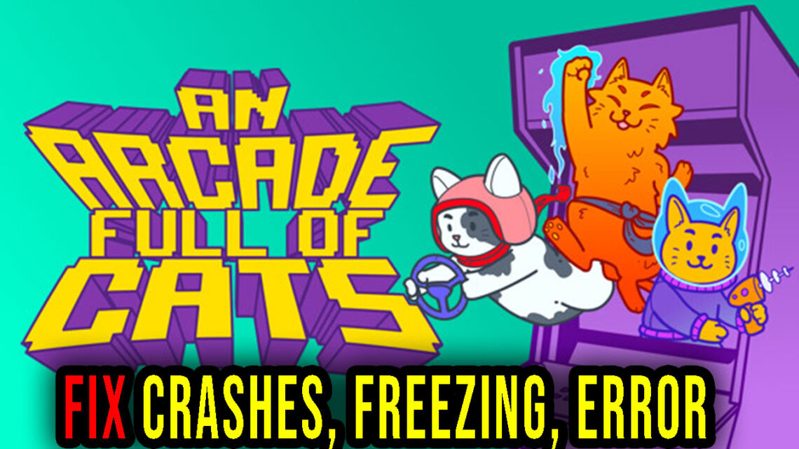 An Arcade Full of Cats – Crashes, freezing, error codes, and launching problems – fix it!