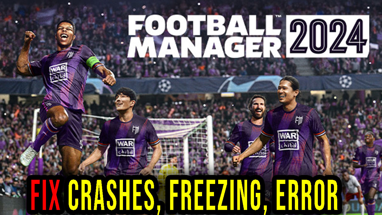 Football Manager 2024 - Crashes, freezing, error codes, and launching ...